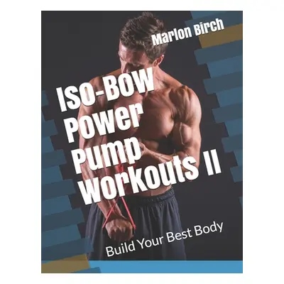 "Iso-Bow Power Pump Workouts II: Build Your Best Body" - "" ("Birch Marlon")