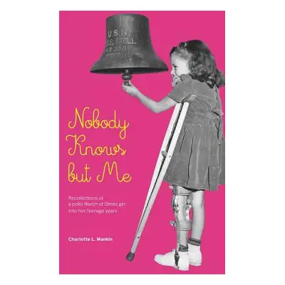 "Nobody Knows but Me: The life of a March of Dimes girl" - "" ("Mankin Charlotte")