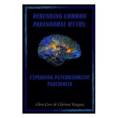 "Debunking Common Paranormal Myths: Exploring Pasychosomatic Pareidolia" - "" ("Carr Chris")