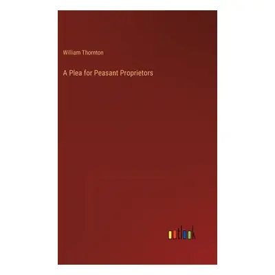 "A Plea for Peasant Proprietors" - "" ("Thornton William")