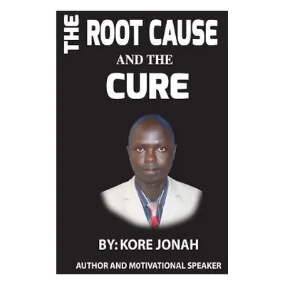 "The Root Cause and The Cure: Author and Motivational Speaker" - "" ("Jonah Kore")