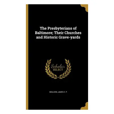 "The Presbyterians of Baltimore; Their Churches and Historic Grave-yards" - "" ("Boulden James E