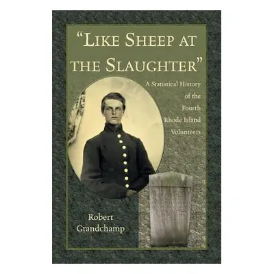 "Like Sheep at the Slaughter." A Statistical History of the Fourth Rhode Island Volunteers"" - "