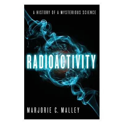 "Radioactivity: A History of a Mysterious Science" - "" ("Malley Marjorie C.")