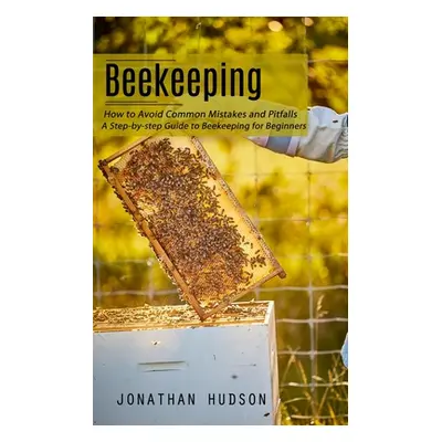 "Beekeeping: How to Avoid Common Mistakes and Pitfalls (A Step-by-step Guide to Beekeeping for B