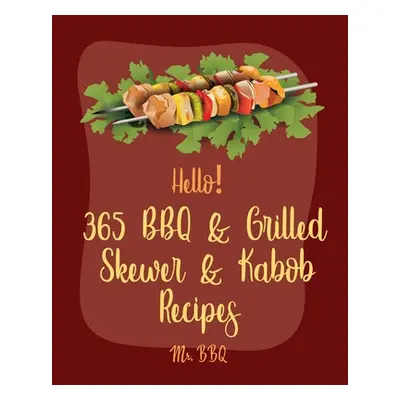 "Hello! 365 BBQ & Grilled Skewer & Kabob Recipes: Best BBQ & Grilled Skewer & Kabob Cookbook Eve