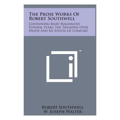 "The Prose Works of Robert Southwell: Containing Mary Magdalens Funeral Tears; The Triumphs Over