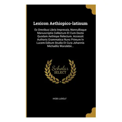 "Lexicon Aethiopico-latinum: Ex Omnibus Libris Impressis, Nonnullisque Manuscriptis Collectum Et