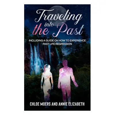 "Traveling Into the Past: Including a Guide on How to Experience Past Life Regression" - "" ("El