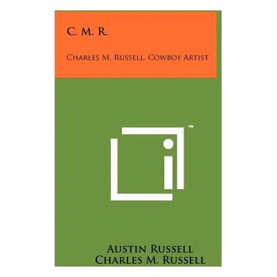 "C. M. R.: Charles M. Russell, Cowboy Artist" - "" ("Russell Austin")