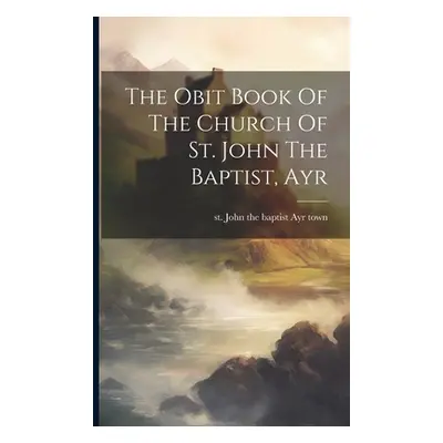 "The Obit Book Of The Church Of St. John The Baptist, Ayr" - "" ("Ayr Town St John the Baptist")