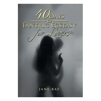 "40 Days to Tantric Ecstasy for Lovers" - "" ("Rae Jane")