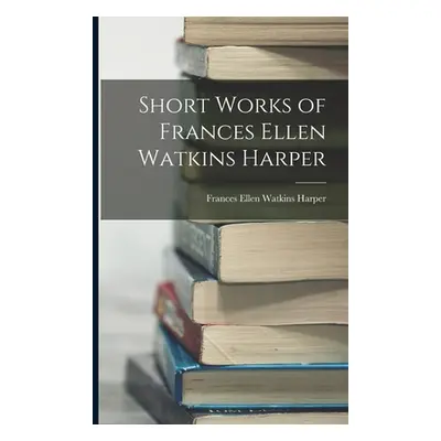 "Short Works of Frances Ellen Watkins Harper" - "" ("Harper Frances Ellen Watkins")