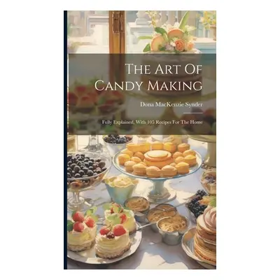 "The Art Of Candy Making: Fully Explained, With 105 Recipes For The Home" - "" ("Synder Dona Mac