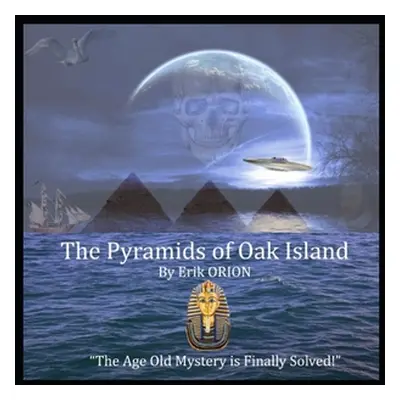 "The Pyramids of Oak Island: The Age Old Mystery to The Secret's of Oak Island is Finally Solved