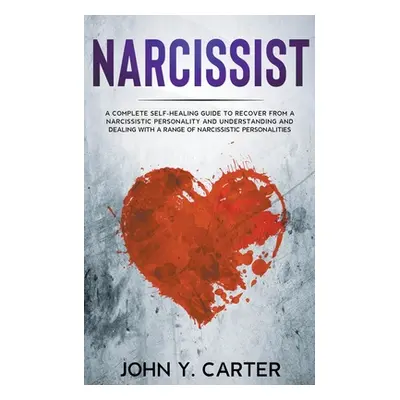 "Narcissist: A Complete Self-Healing Guide To Recover From a Narcissistic Personality and Unders