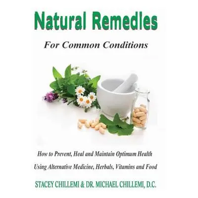 "Natural Remedies for Common Conditions: How to Prevent, Heal and Maintain Optimum Health Using 