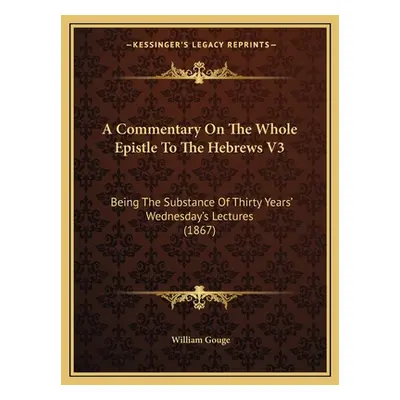 "A Commentary On The Whole Epistle To The Hebrews V3: Being The Substance Of Thirty Years' Wedne