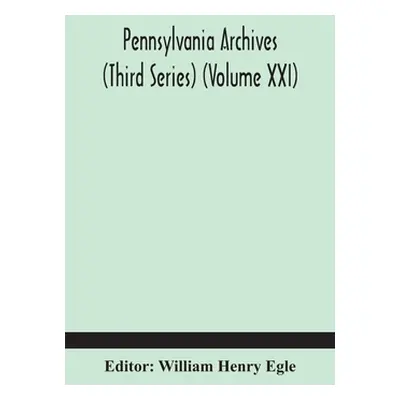 "Pennsylvania archives (Third Series) (Volume XXI)" - "" ("Henry Egle William")