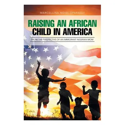 "Raising an African Child in America: From the Perspective of an Immigrant Nigerian Mom" - "" ("