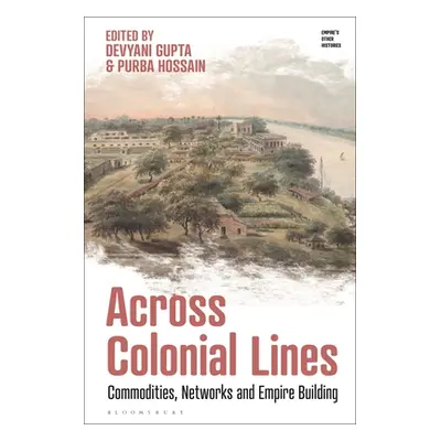 "Across Colonial Lines: Commodities, Networks and Empire Building" - "" ("Gupta Devyani")