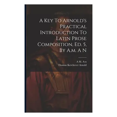 "A Key To Arnold's Practical Introduction To Latin Prose Composition, Ed. 5, By A.m. A N" - "" (