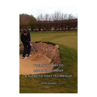 "The Right Way to Become a Golfer - A Guide to Golf Technique" - "" ("Board John")