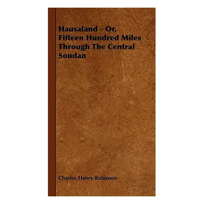 "Hausaland - Or, Fifteen Hundred Miles Through the Central Soudan" - "" ("Robinson Charles Henry