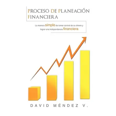 "Proceso de Planeacin Financiera: La manera simple de tomar control de su dinero y lograr una In