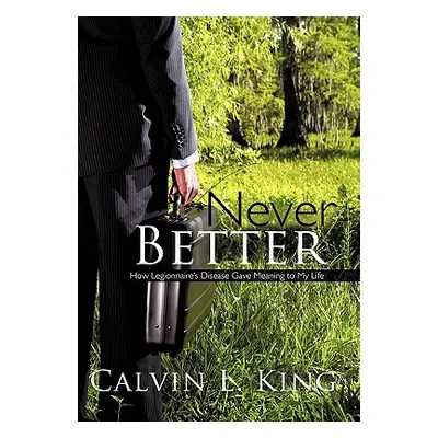 "Never Better: How Legionnaire's Disease Gave Meaning to My Life" - "" ("King Calvin L.")