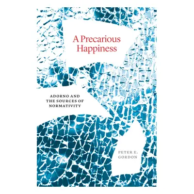 "A Precarious Happiness: Adorno and the Sources of Normativity" - "" ("Gordon Peter E.")