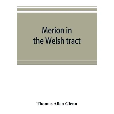 "Merion in the Welsh tract. With sketches of the townships of Haverford and Radnor. Historical a