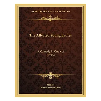 "The Affected Young Ladies: A Comedy In One Act (1915)" - "" ("Moliere")