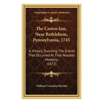 "The Crown Inn, Near Bethlehem, Pennsylvania, 1745: A History, Touching The Events That Occurred