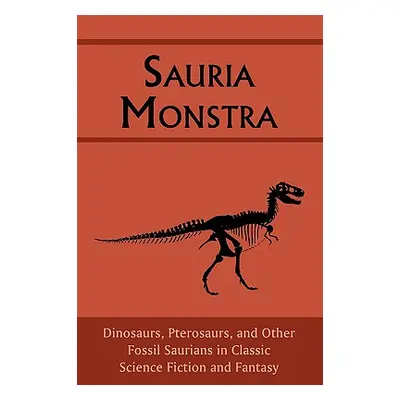 "Sauria Monstra: Dinosaurs, Pterosaurs, and Other Fossil Saurians in Classic Science Fiction and