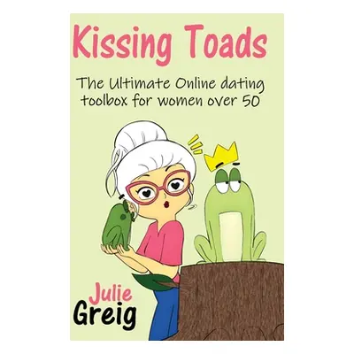 "Kissing Toads: The Ultimate Online Dating Toolbox for Women Over 50" - "" ("Greig Julie")