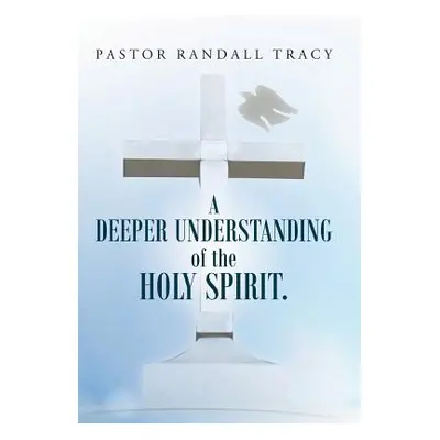 "A Deeper Understanding of the Holy Spirit." - "" ("Tracy Pastor Randall")