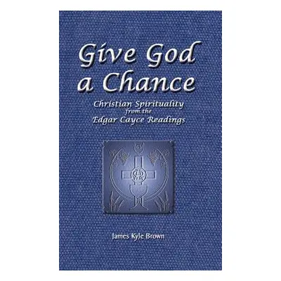 "Give God a Chance: Christian Spirituality from the Edgar Cayce Readings" - "" ("Brown James Kyl