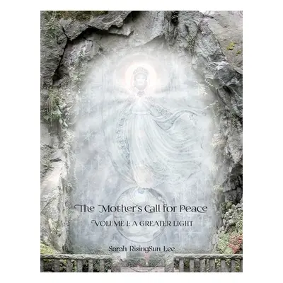 "The Mother's Call for Peace, Volume I: A Greater Light" - "" ("Risingsun Lee Sarah")