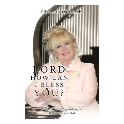 "Lord, How Can I Bless You?: A Fresh New Approach to Your Relationship with God" - "" ("Weatherb