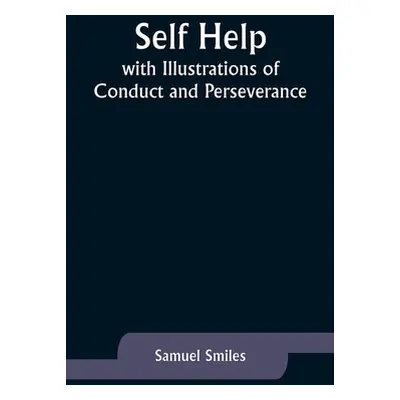 "Self Help; with Illustrations of Conduct and Perseverance" - "" ("Smiles Samuel")