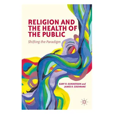 "Religion and the Health of the Public: Shifting the Paradigm" - "" ("Gunderson G.")