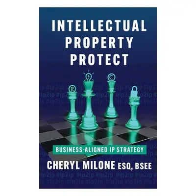 "Intellectual Property Protect: Business-Aligned IP Strategy" - "" ("Milone Cheryl")