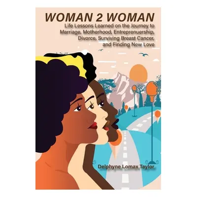 "Woman 2 Woman: Life Lessons Learned on the Journey to Marriage, Motherhood, Entrepreneurship, D