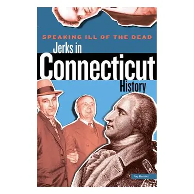 "Speaking Ill of the Dead: Jerks in Connecticut History" - "" ("Bendici Ray")