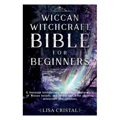 "Wiccan Witchcraft Bible for beginners: A thorough introductory guide through the world of Wicca