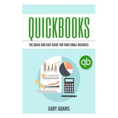 "QuickBooks: The Quick and Easy QuickBooks Guide for Your Small Business - Accounting and Bookke