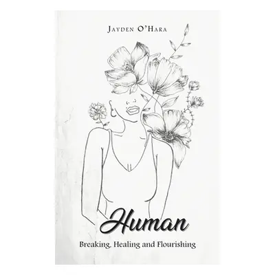 "Human: Breaking, Healing and Flourishing" - "" ("O'Hara Jayden")