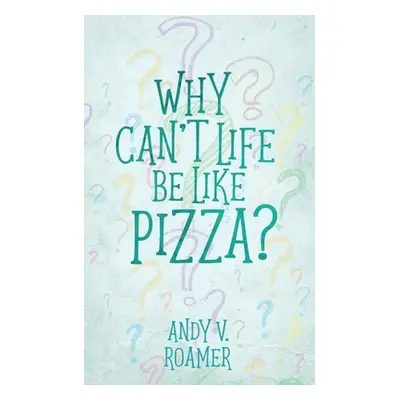 "Why Can't Life Be Like Pizza?" - "" ("Roamer Andy V.")