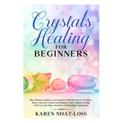 "Crystals Healing for Beginners: The Ultimate Guide to Get Started with the Power of Stones. Hea